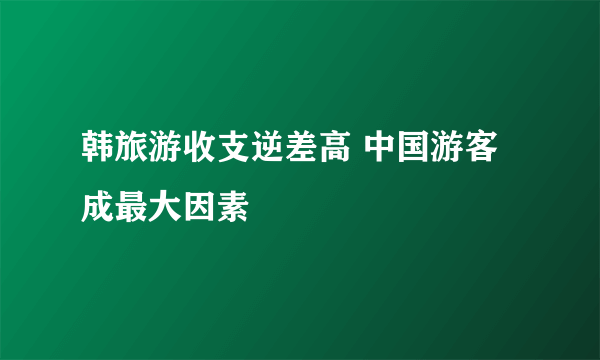 韩旅游收支逆差高 中国游客成最大因素