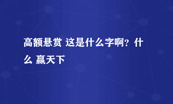 高额悬赏 这是什么字啊？什么 赢天下