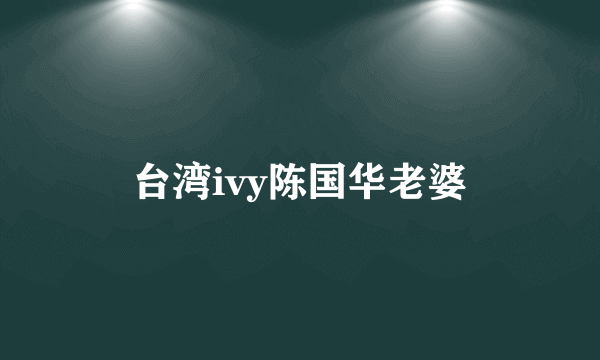 台湾ivy陈国华老婆