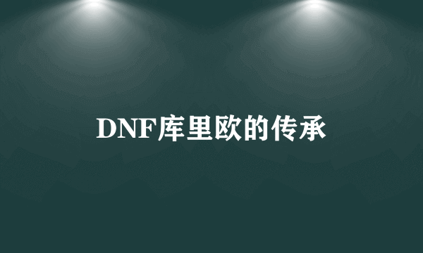 DNF库里欧的传承