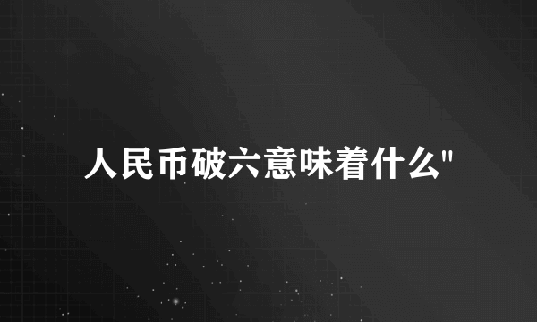 人民币破六意味着什么