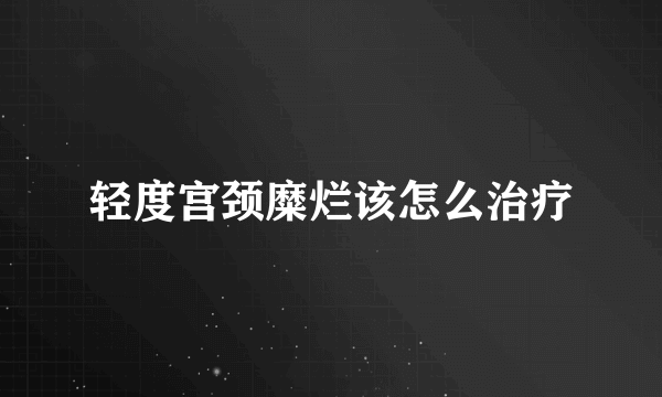 轻度宫颈糜烂该怎么治疗