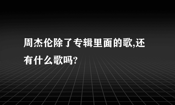 周杰伦除了专辑里面的歌,还有什么歌吗?