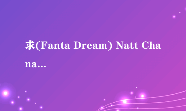 求(Fanta Dream) Natt Chanapa (娜塔麗雅 娜塔丽雅种子下载，感激不尽