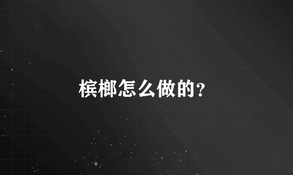 槟榔怎么做的？