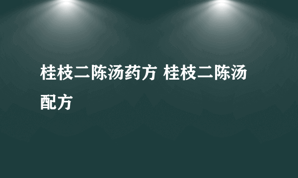 桂枝二陈汤药方 桂枝二陈汤配方