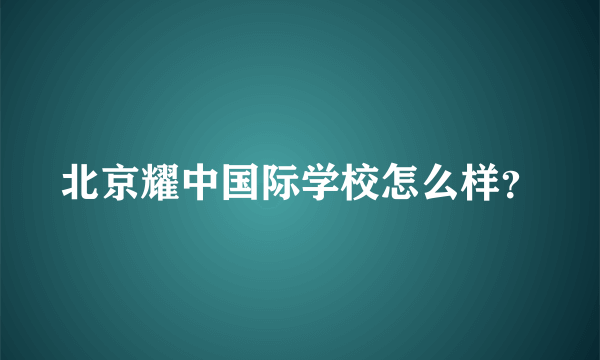 北京耀中国际学校怎么样？