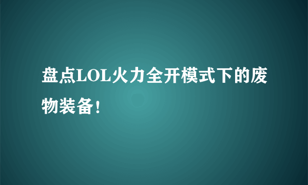 盘点LOL火力全开模式下的废物装备！