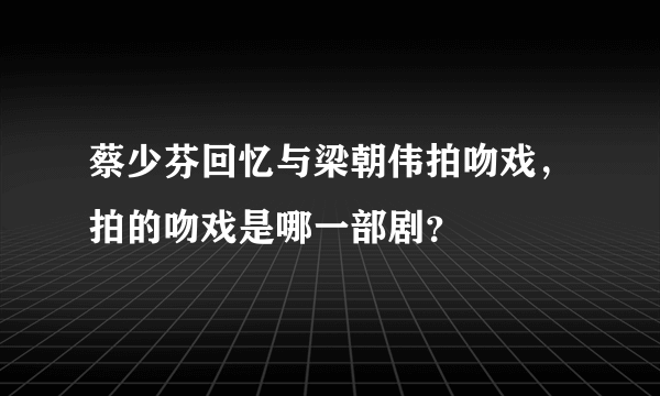 蔡少芬回忆与梁朝伟拍吻戏，拍的吻戏是哪一部剧？