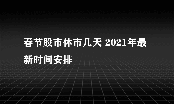 春节股市休市几天 2021年最新时间安排