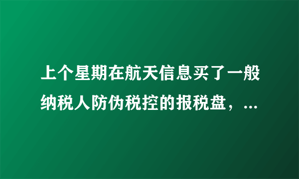 上个星期在航天信息买了一般纳税人防伪税控的报税盘，去税务局发行 ，发行不了 是怎么回事啊，是报