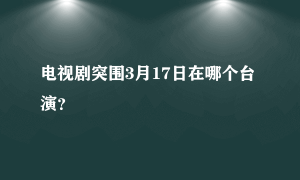 电视剧突围3月17日在哪个台演？