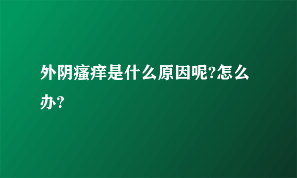 外阴瘙痒是什么原因呢?怎么办?