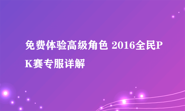 免费体验高级角色 2016全民PK赛专服详解