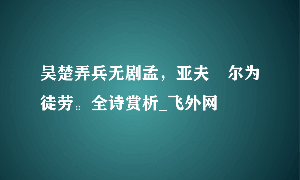 吴楚弄兵无剧孟，亚夫咍尔为徒劳。全诗赏析_飞外网