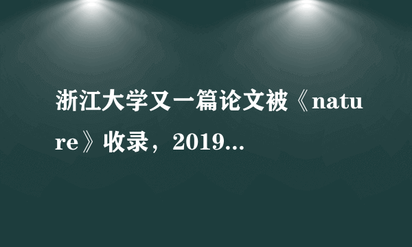 浙江大学又一篇论文被《nature》收录，2019年迎来顶级期刊丰收年