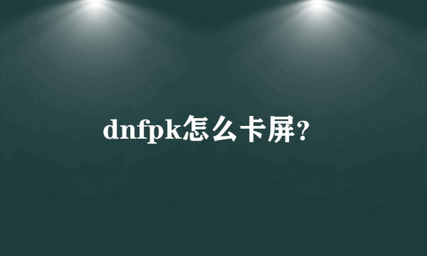 dnfpk怎么卡屏？