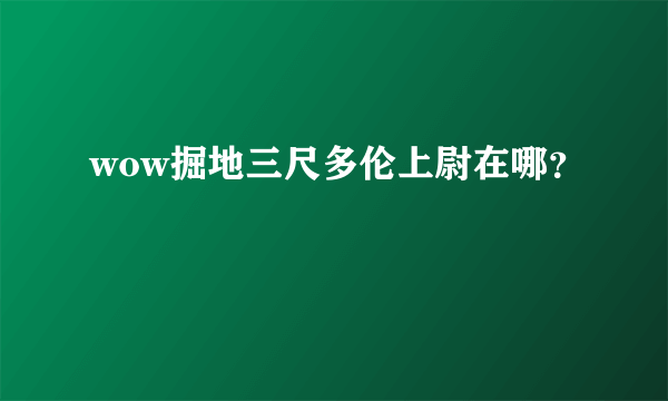 wow掘地三尺多伦上尉在哪？