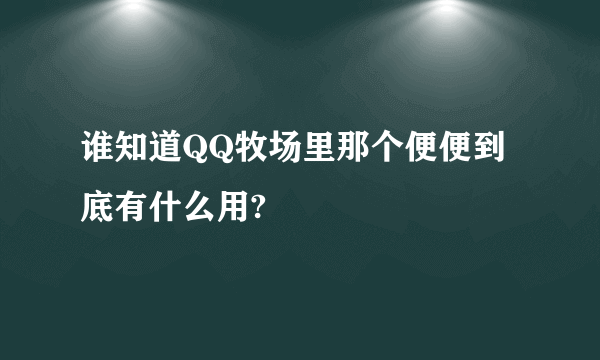 谁知道QQ牧场里那个便便到底有什么用?