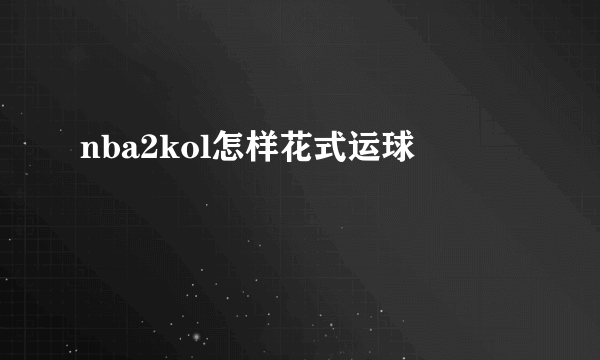 nba2kol怎样花式运球