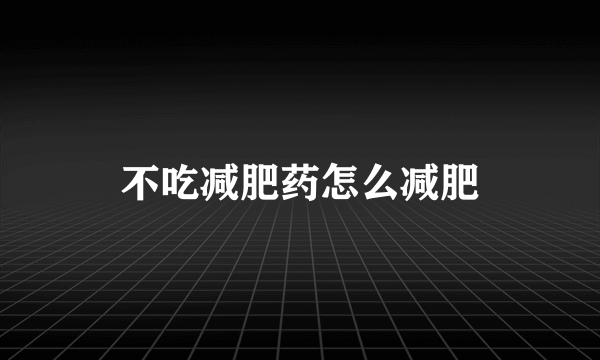 不吃减肥药怎么减肥