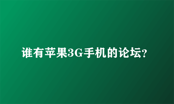 谁有苹果3G手机的论坛？