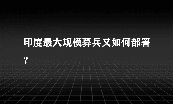 印度最大规模募兵又如何部署？