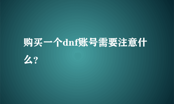 购买一个dnf账号需要注意什么？