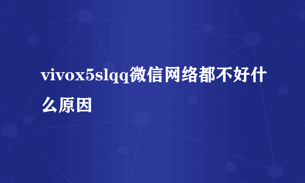 vivox5slqq微信网络都不好什么原因