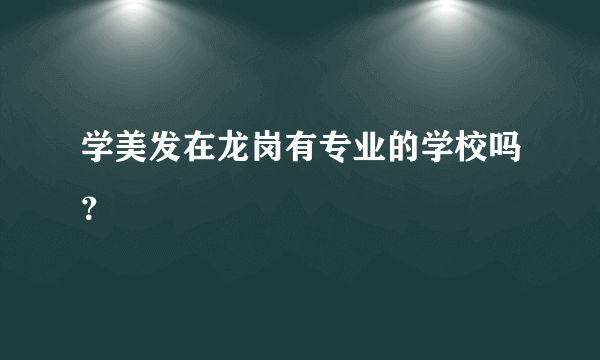 学美发在龙岗有专业的学校吗？