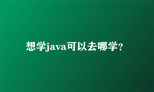 想学java可以去哪学？