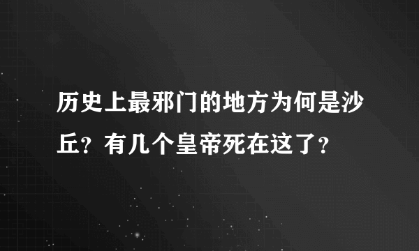 历史上最邪门的地方为何是沙丘？有几个皇帝死在这了？