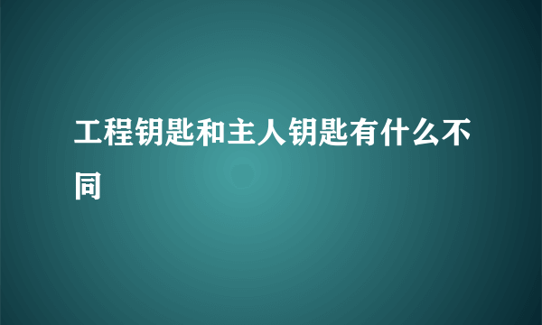 工程钥匙和主人钥匙有什么不同