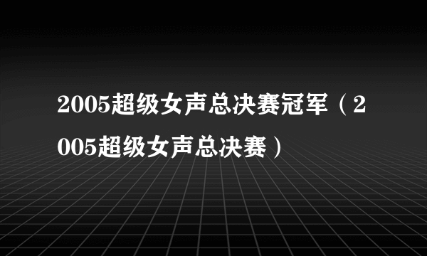 2005超级女声总决赛冠军（2005超级女声总决赛）