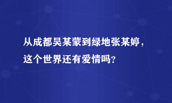 从成都吴某蒙到绿地张某婷，这个世界还有爱情吗？