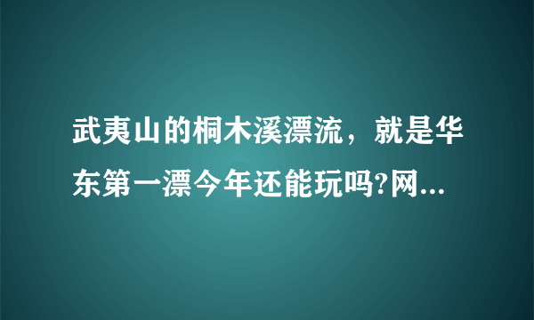 武夷山的桐木溪漂流，就是华东第一漂今年还能玩吗?网上都没有看到相关信息了