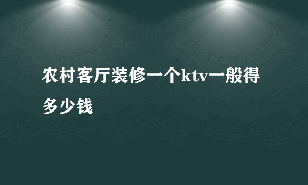 农村客厅装修一个ktv一般得多少钱