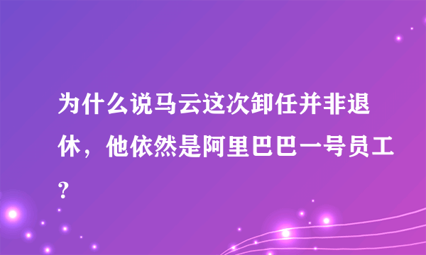 为什么说马云这次卸任并非退休，他依然是阿里巴巴一号员工？