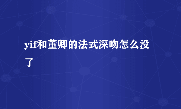 yif和董卿的法式深吻怎么没了