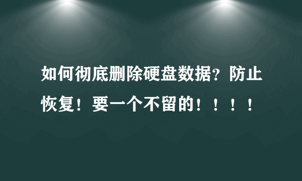 如何彻底删除硬盘数据？防止恢复！要一个不留的！！！！