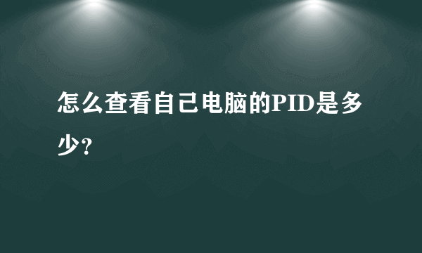 怎么查看自己电脑的PID是多少？