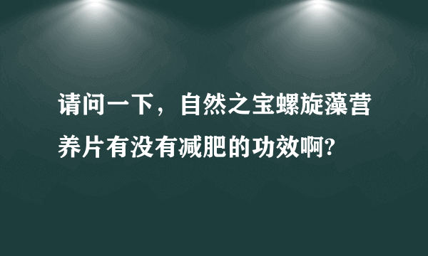 请问一下，自然之宝螺旋藻营养片有没有减肥的功效啊?