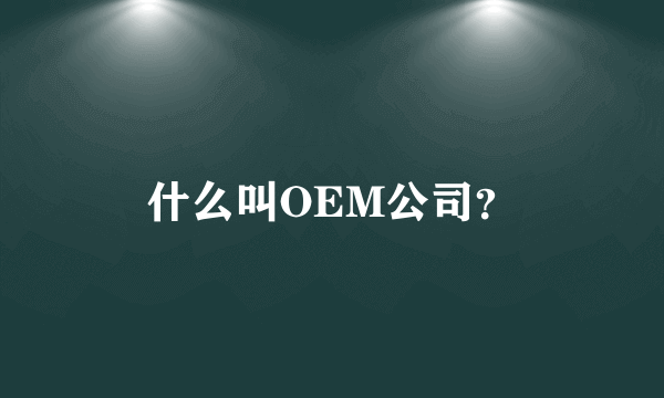 什么叫OEM公司？