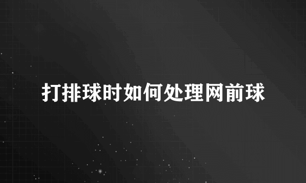 打排球时如何处理网前球