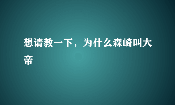 想请教一下，为什么森崎叫大帝