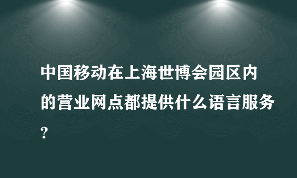 中国移动在上海世博会园区内的营业网点都提供什么语言服务？