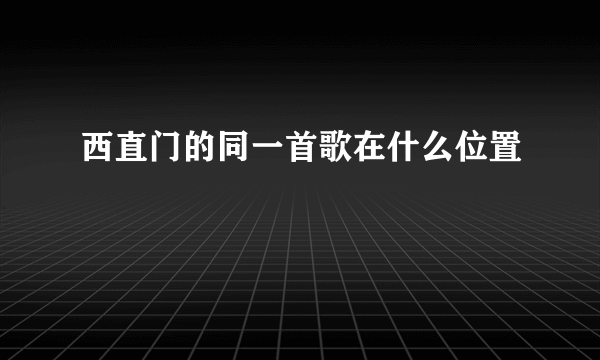 西直门的同一首歌在什么位置