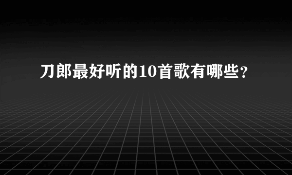 刀郎最好听的10首歌有哪些？