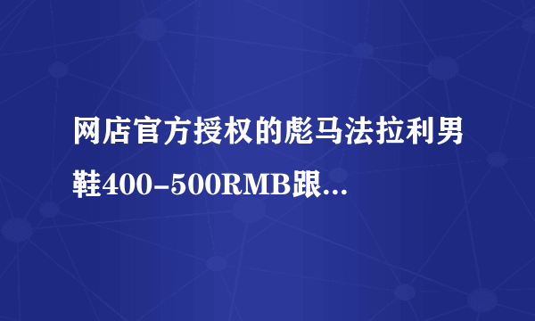 网店官方授权的彪马法拉利男鞋400-500RMB跟实体店的价格差不多吗？