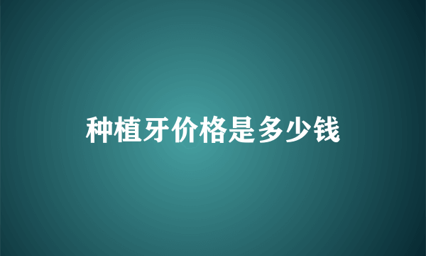 种植牙价格是多少钱